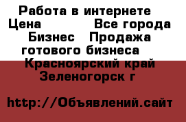 Работа в интернете › Цена ­ 1 000 - Все города Бизнес » Продажа готового бизнеса   . Красноярский край,Зеленогорск г.